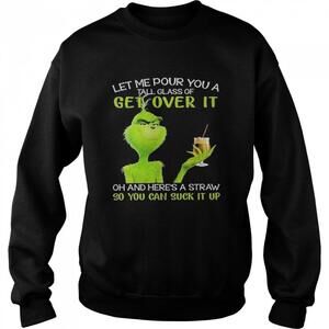 Grinch Let Me Pour You A Tall Glass Of Get Over It Oh Sweatshirt